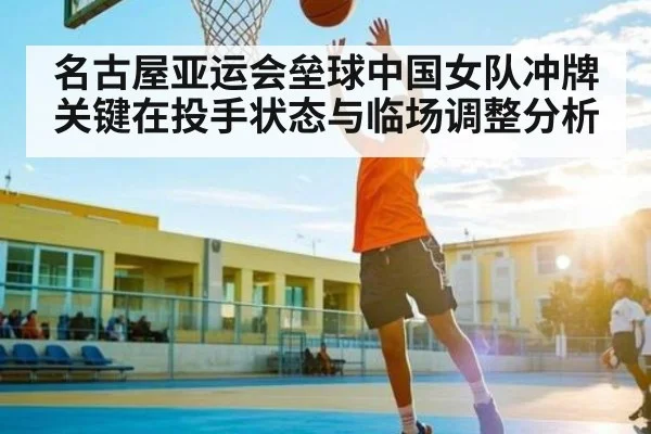 名古屋亚运会垒球中国女队冲牌关键在投手状态与临场调整分析（ayx.com）