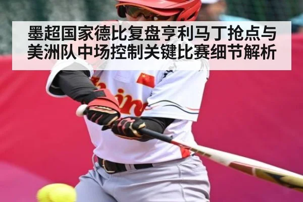 墨超国家德比复盘亨利马丁抢点与美洲队中场控制关键比赛细节解析